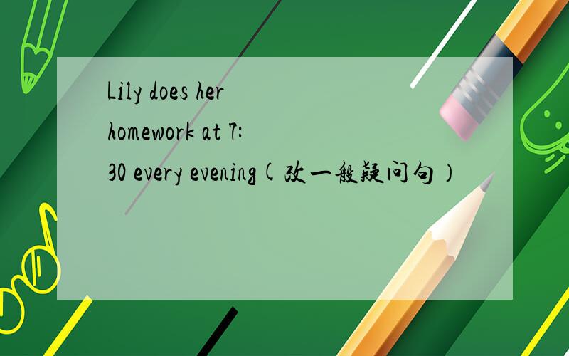 Lily does her homework at 7:30 every evening(改一般疑问句）