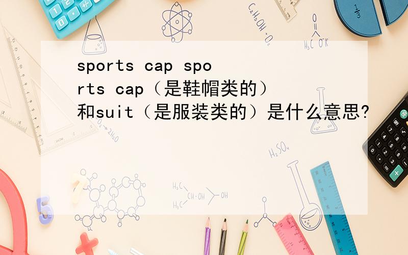 sports cap sports cap（是鞋帽类的）和suit（是服装类的）是什么意思?