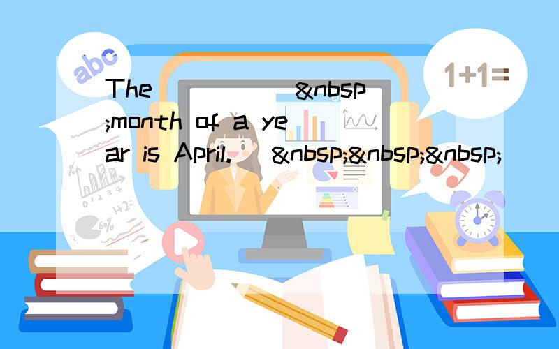 The _____ month of a year is April. [   
