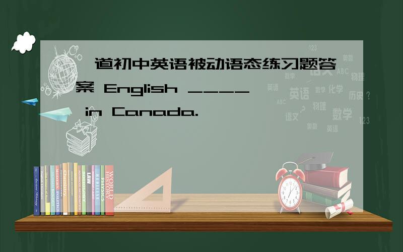 一道初中英语被动语态练习题答案 English ____ in Canada.