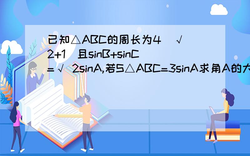 已知△ABC的周长为4(√ 2+1)且sinB+sinC=√ 2sinA,若S△ABC=3sinA求角A的大小