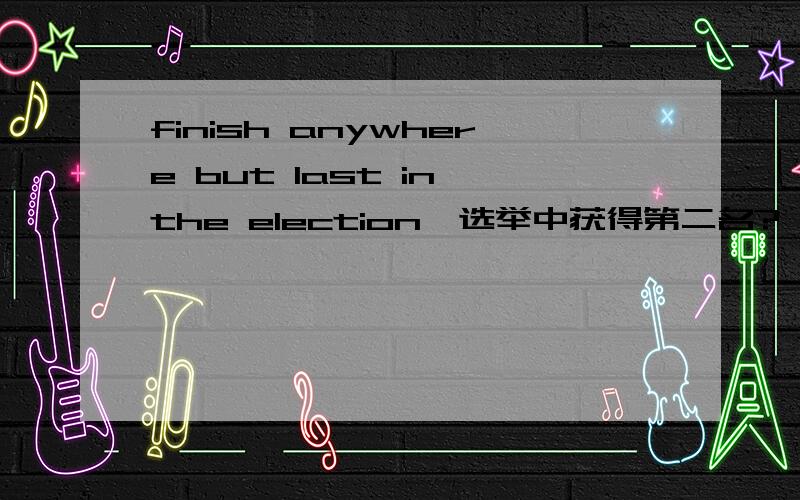 finish anywhere but last in the election,选举中获得第二名?