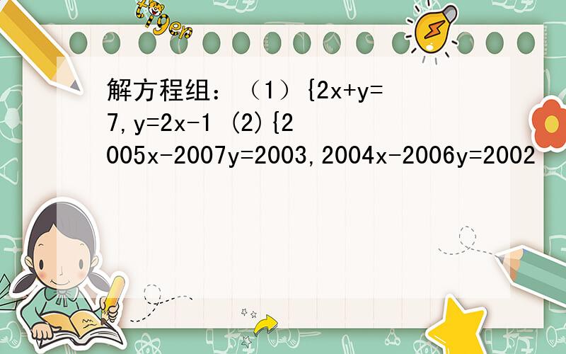 解方程组：（1）{2x+y=7,y=2x-1 (2){2005x-2007y=2003,2004x-2006y=2002