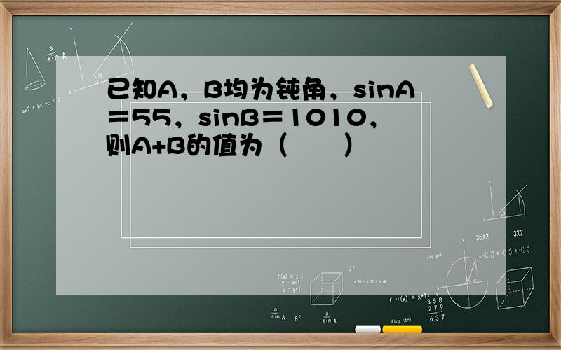 已知A，B均为钝角，sinA＝55，sinB＝1010，则A+B的值为（　　）