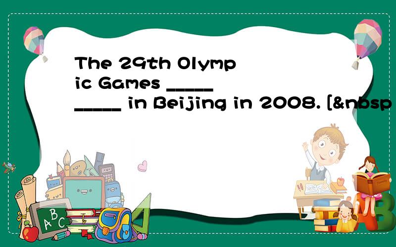 The 29th Olympic Games __________ in Beijing in 2008. [ 