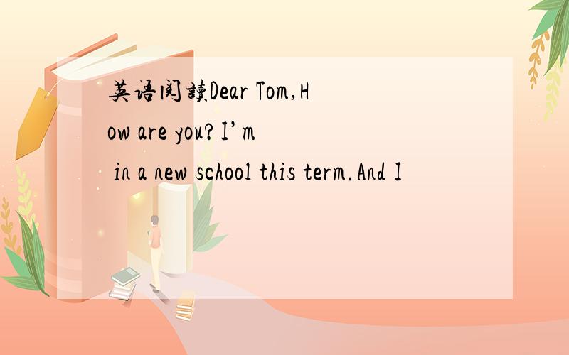 英语阅读Dear Tom,How are you?I’m in a new school this term.And I