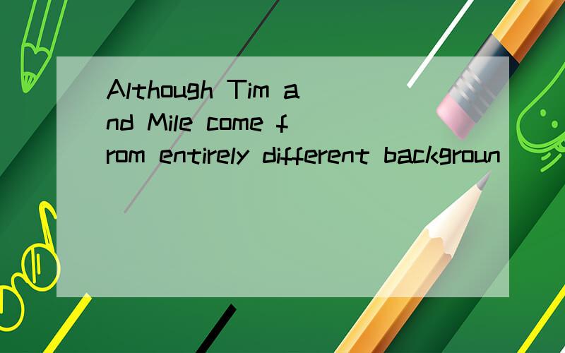 Although Tim and Mile come from entirely different backgroun