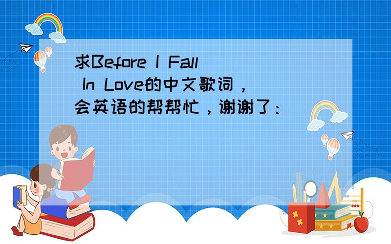 求Before I Fall In Love的中文歌词，会英语的帮帮忙，谢谢了：）