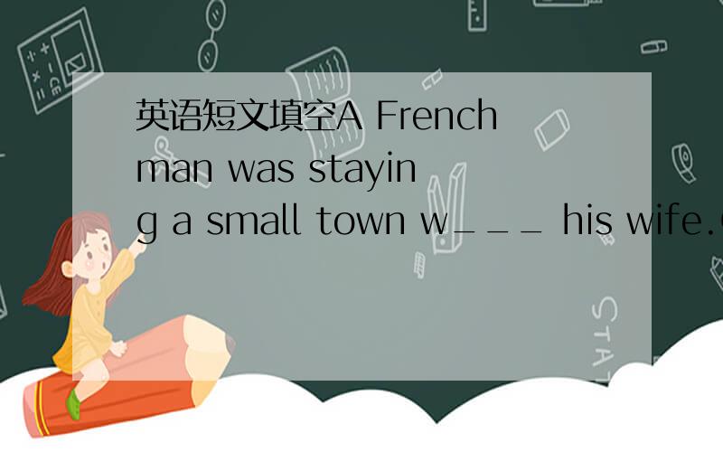 英语短文填空A Frenchman was staying a small town w___ his wife.One
