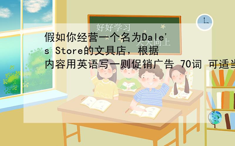 假如你经营一个名为Dale's Store的文具店，根据内容用英语写一则促销广告 70词 可适当
