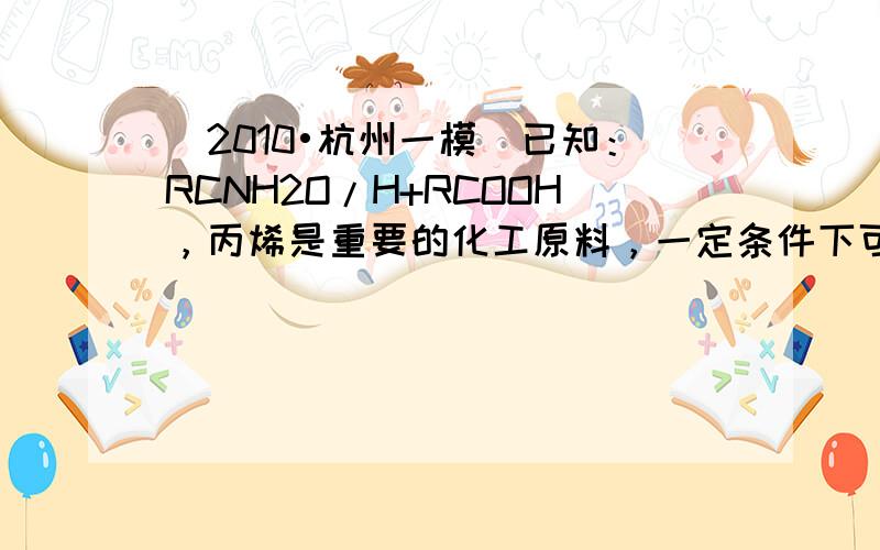 （2010•杭州一模）已知：RCNH2O/H+RCOOH，丙烯是重要的化工原料，一定条件下可发生下列转化：