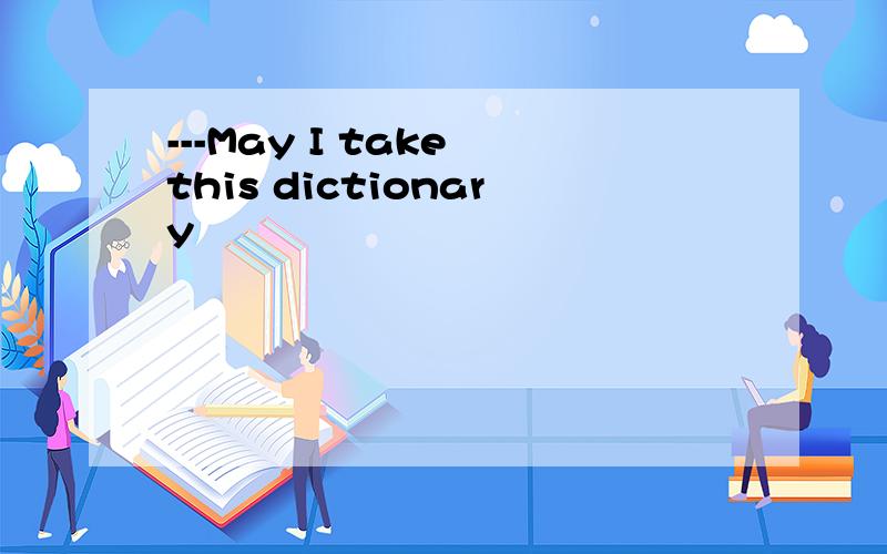 ---May I take this dictionary
