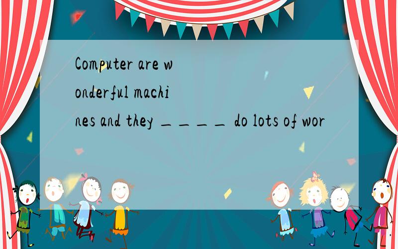 Computer are wonderful machines and they ____ do lots of wor