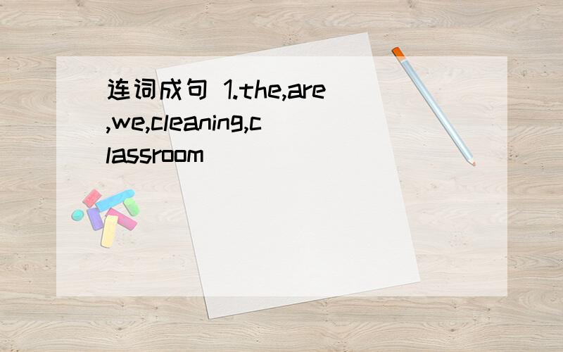 连词成句 1.the,are,we,cleaning,classroom