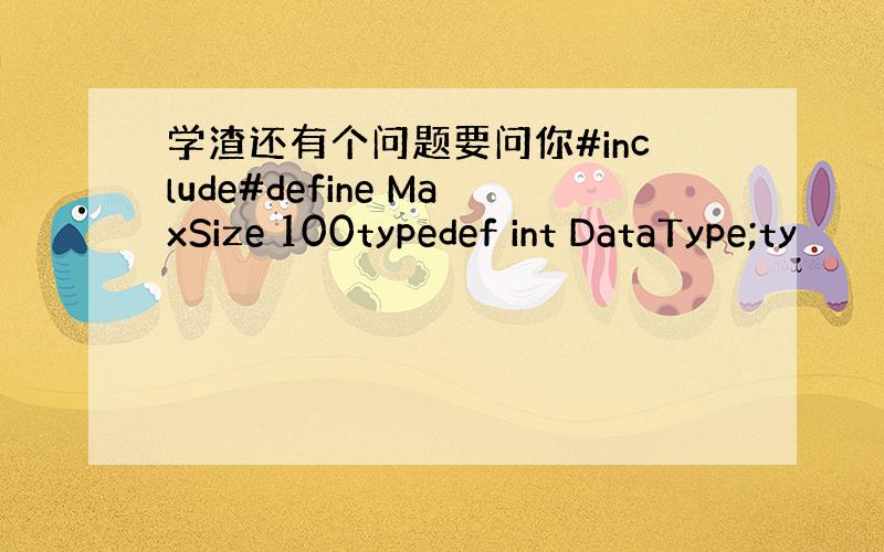 学渣还有个问题要问你#include#define MaxSize 100typedef int DataType;ty