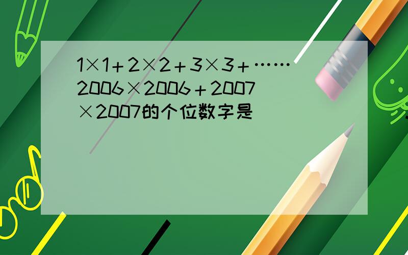 1×1＋2×2＋3×3＋……2006×2006＋2007×2007的个位数字是________.