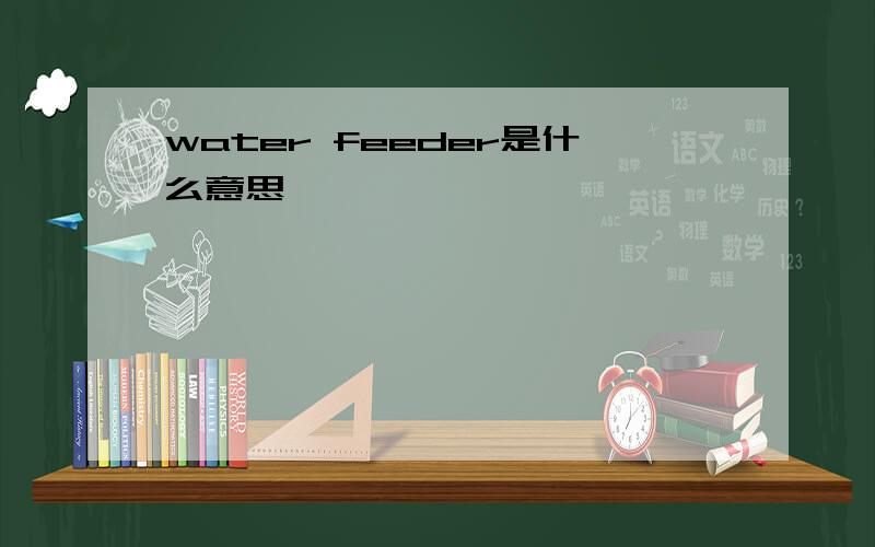 water feeder是什么意思