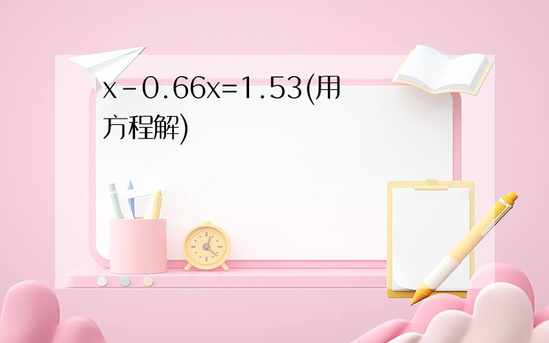 x-0.66x=1.53(用方程解)