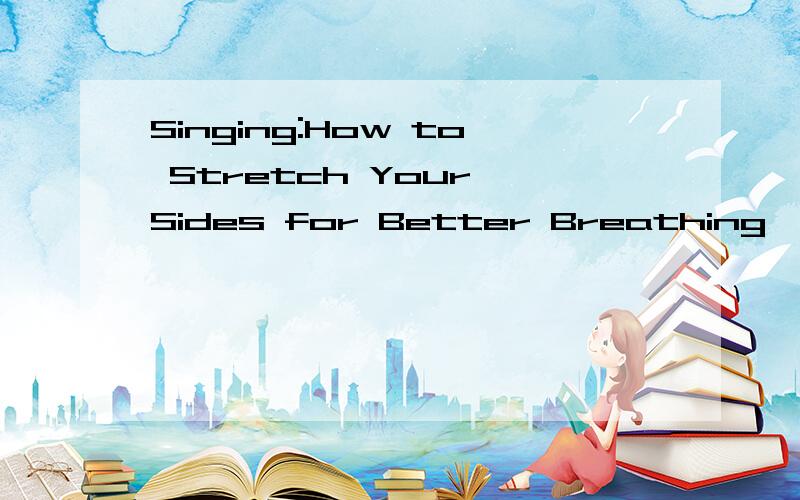 Singing:How to Stretch Your Sides for Better Breathing