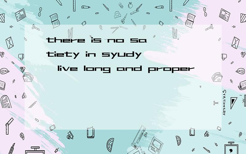 there is no satiety in syudy、live long and proper,