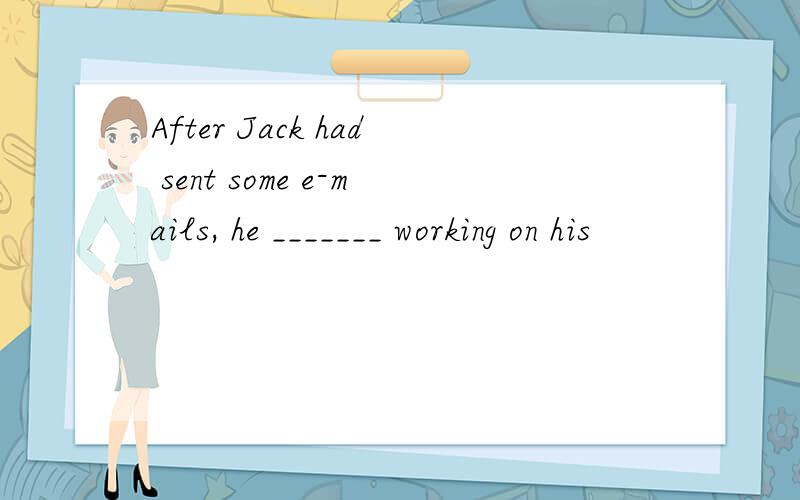 After Jack had sent some e-mails, he _______ working on his
