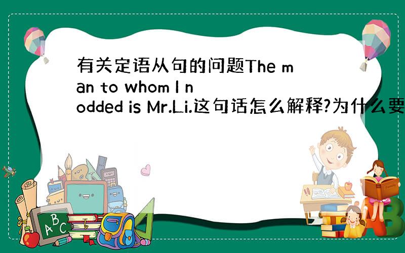 有关定语从句的问题The man to whom I nodded is Mr.Li.这句话怎么解释?为什么要用to w
