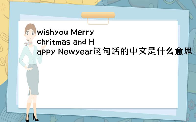 wishyou Merry chritmas and Happy Newyear这句话的中文是什么意思