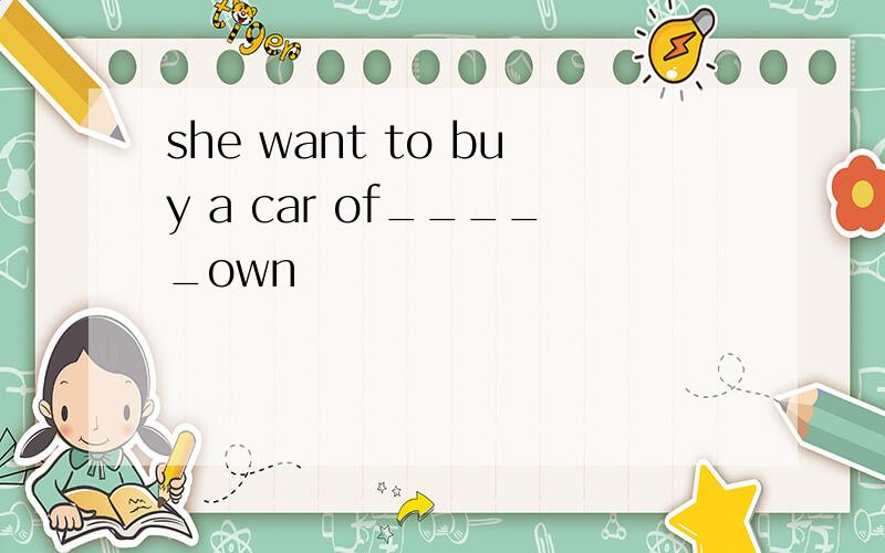 she want to buy a car of_____own