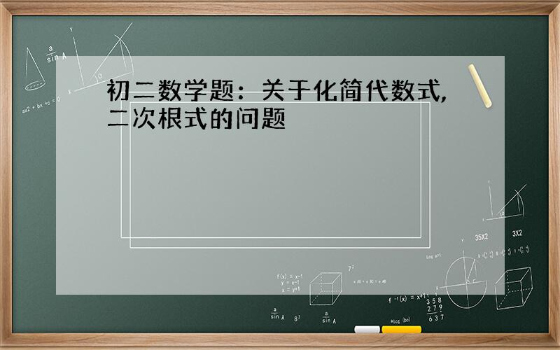 初二数学题：关于化简代数式,二次根式的问题