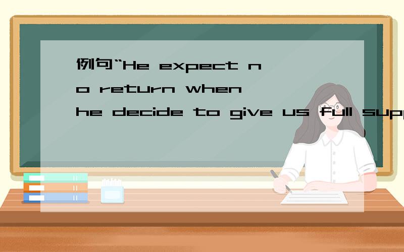 例句“He expect no return when he decide to give us full suppor