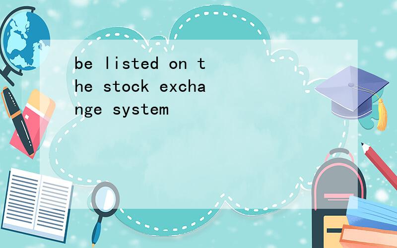 be listed on the stock exchange system