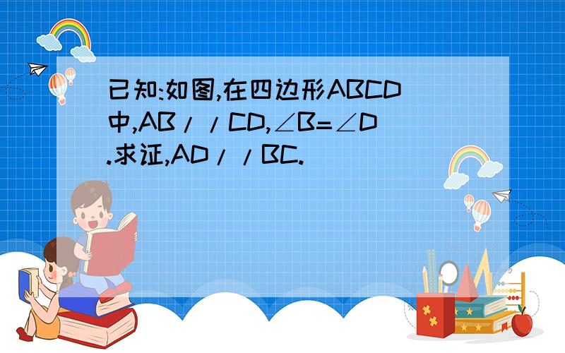 已知:如图,在四边形ABCD中,AB//CD,∠B=∠D.求证,AD//BC.