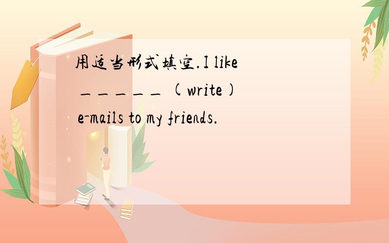 用适当形式填空.I like _____ (write) e-mails to my friends.