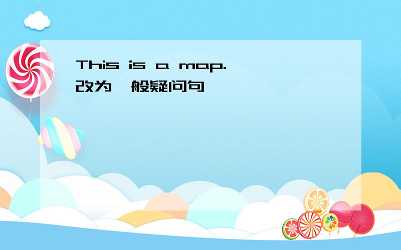 This is a map.改为一般疑问句