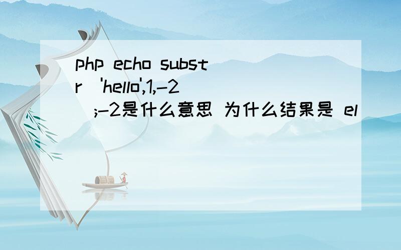 php echo substr('hello',1,-2);-2是什么意思 为什么结果是 el