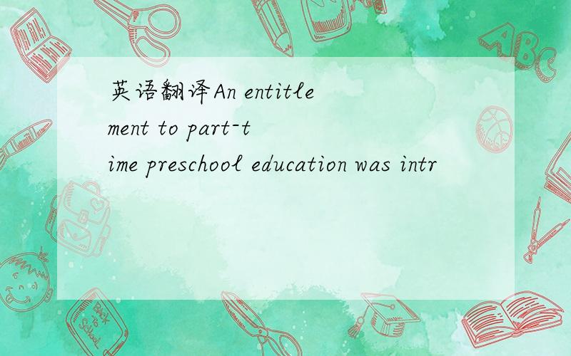 英语翻译An entitlement to part-time preschool education was intr