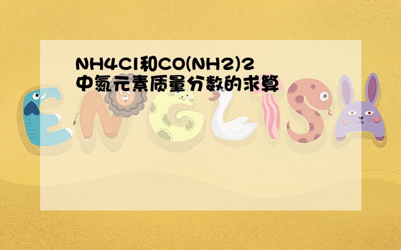 NH4Cl和CO(NH2)2中氮元素质量分数的求算