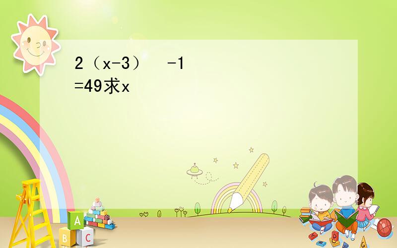 2（x-3）²-1=49求x