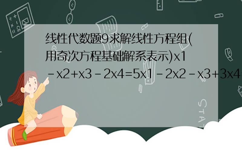 线性代数题9求解线性方程组(用奇次方程基础解系表示)x1-x2+x3-2x4=5x1-2x2-x3+3x4=4{2x1-