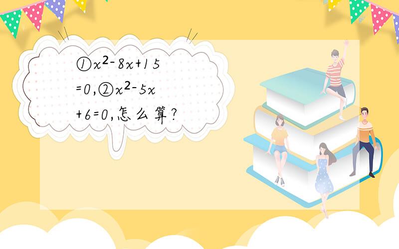 ①x²-8x+15=0,②x²-5x+6=0,怎么算?