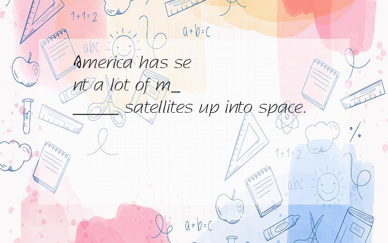 America has sent a lot of m______ satellites up into space.