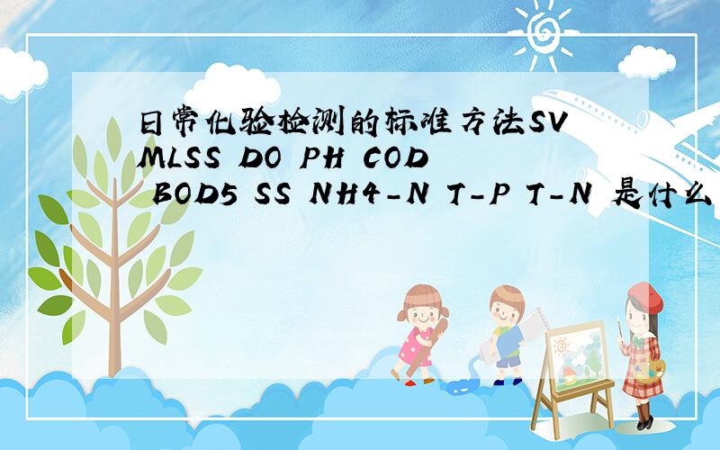 日常化验检测的标准方法SV MLSS DO PH COD BOD5 SS NH4-N T-P T-N 是什么意思.谢谢,