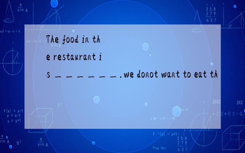 The food in the restaurant is ______.we donot want to eat th