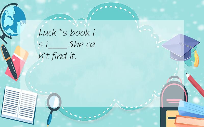 Luck `s book is i____.She can`t find it.