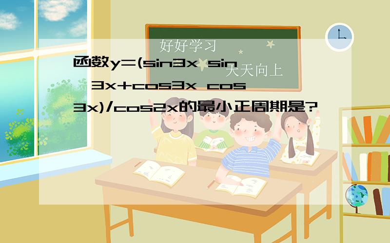 函数y=(sin3x sin^3x+cos3x cos^3x)/cos2x的最小正周期是?
