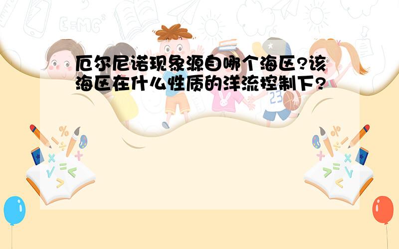 厄尔尼诺现象源自哪个海区?该海区在什么性质的洋流控制下?