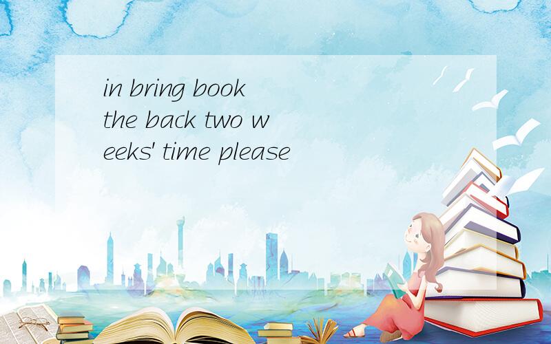 in bring book the back two weeks' time please