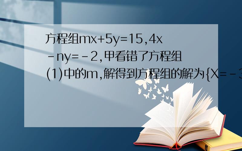 方程组mx+5y=15,4x-ny=-2,甲看错了方程组(1)中的m,解得到方程组的解为{X=-3 Y=-1,乙看错方程