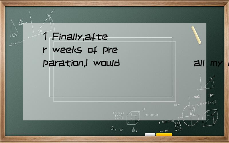 1 Finally,after weeks of preparation,I would_______all my ha