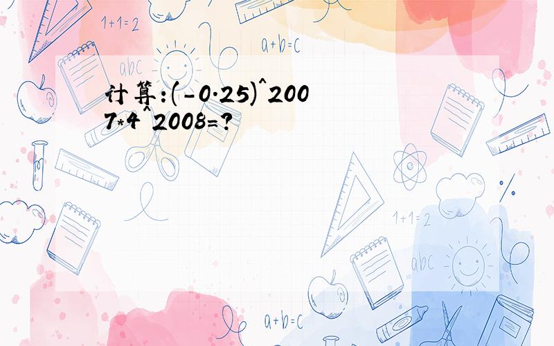 计算:(-0.25)^2007*4^2008=?